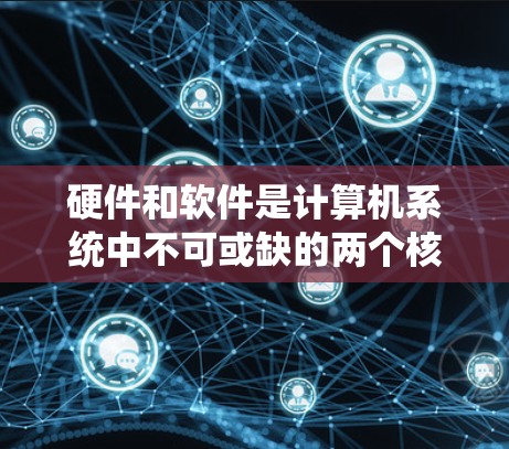 硬件和软件是计算机系统中不可或缺的两个核心部分，它们共同构成了计算机的运行基础。以下是对硬件和软件的详细介绍
