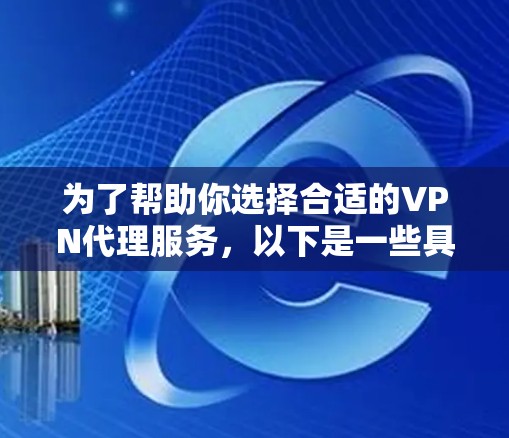 为了帮助你选择合适的VPN代理服务，以下是一些具体的步骤和推荐