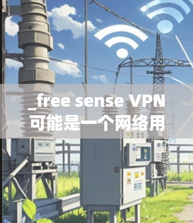 _free sense VPN可能是一个网络用语，或是一种特定技术的名称。以下是一些可能的解释