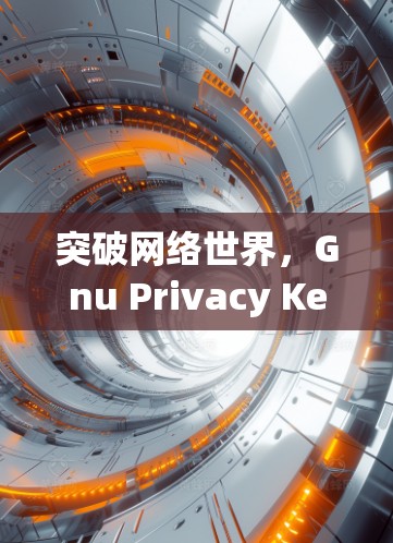 突破网络世界，Gnu Privacy Keychain，高效访问VPN的秘密