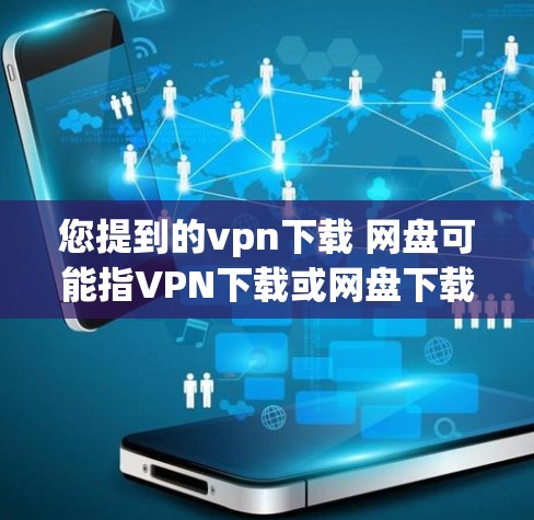 您提到的vpn下载 网盘可能指VPN下载或网盘下载。以下是两种可能性的解释