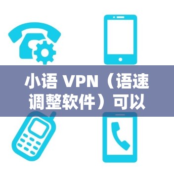 小语 VPN（语速调整软件）可以帮助语速偏慢的用户提高语速，使其更符合自己的语速需求。以下是小语 VPN 的一些基本功能和步骤