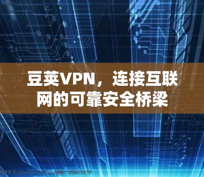 豆荚VPN，连接互联网的可靠安全桥梁