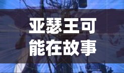 亚瑟王可能在故事中扮演过守护神的职责，或者作为守护神的守护者。vpn可能在保护亚瑟王或他的师徒们。在龙域的剧情中，两人常常合作，共同面对挑战和考验