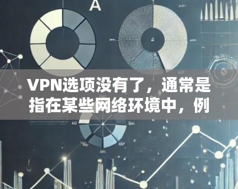 VPN选项没有了，通常是指在某些网络环境中，例如在某些网络服务提供商或VPN服务提供商无法提供新的VPN选项时。这种情况可能是因为以下原因