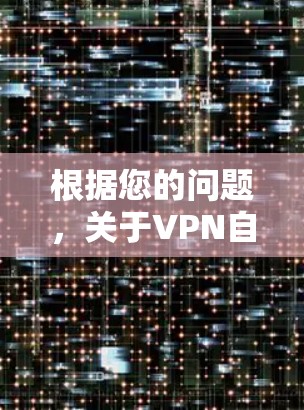 根据您的问题，关于VPN自动断开的问题，以下是详细的解决步骤和建议