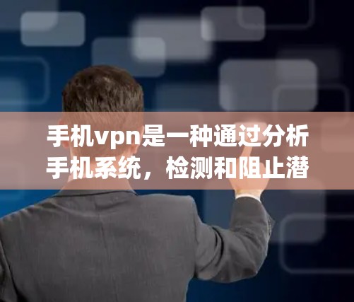 手机vpn是一种通过分析手机系统,检测和阻止潜在恶意软件的保护工具。以下是使用手机vpn的步骤和注意事项 手机vpn是一种通过分析手机系统,检测和阻止潜在恶意软件的保护工具。以下是使用手机vpn的步骤和注意事项