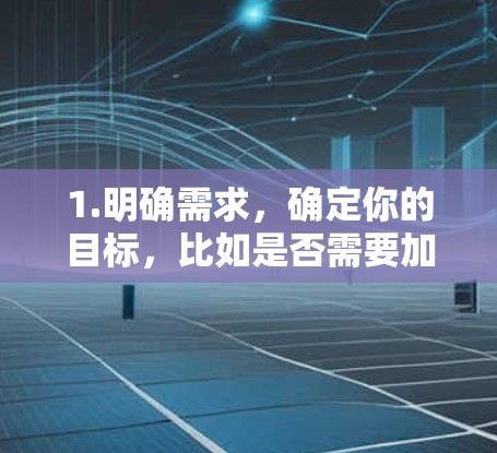 1.明确需求，确定你的目标，比如是否需要加密数据、希望保持高安全性和速度，或者是否需要观看特定内容