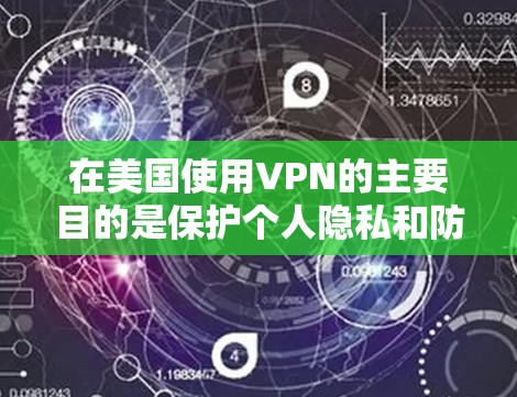 在美国使用VPN的主要目的是保护个人隐私和防止网络诈骗和恶意软件。以下是美国常用的VPN服务及其特点