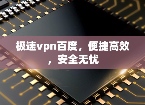 极速vpn百度,便捷高效,安全无忧 极速vpn百度,便捷高效,安全无忧