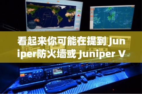 看起来你可能在提到 Juniper防火墙或 Juniper VPN，但表达方式有点不清晰。以下是对这两种工具的简要说明