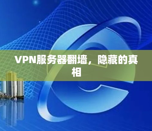 VPN服务器翻墙,隐藏的真相 VPN服务器翻墙,隐藏的真相