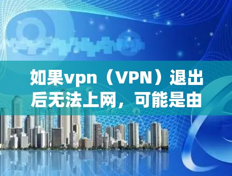 如果vpn(VPN)退出后无法上网,可能是由于多个原因导致的。以下是一些可能的原因和解决方法 如果vpn(VPN)退出后无法上网,可能是由于多个原因导致的。以下是一些可能的原因和解决方法