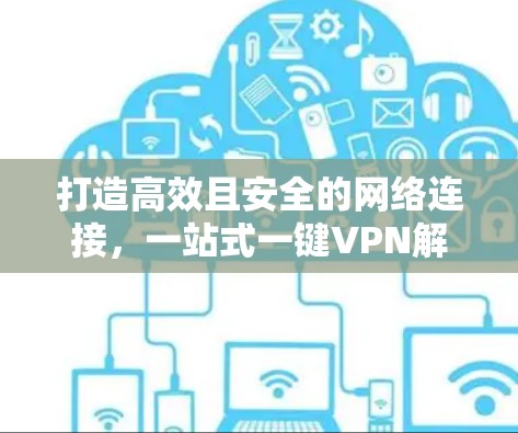 打造高效且安全的网络连接，一站式一键VPN解决方案