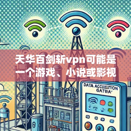 天华百剑斩vpn可能是一个游戏、小说或影视作品中的场景或角色,具体含义可能取决于上下文。以下是一些可能的解释和分析 天华百剑斩vpn可能是一个游戏、小说或影视作品中的场景或角色,具体含义可能取决于上下文。以下是一些可能的解释和分析