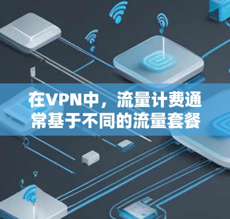 在VPN中，流量计费通常基于不同的流量套餐或流量类别。例如