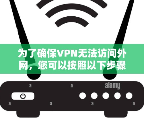 为了确保VPN无法访问外网,您可以按照以下步骤进行操作 为了确保VPN无法访问外网,您可以按照以下步骤进行操作