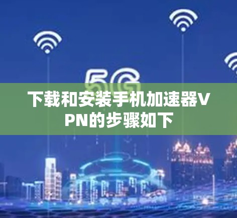 下载和安装手机加速器VPN的步骤如下 下载和安装手机加速器VPN的步骤如下
