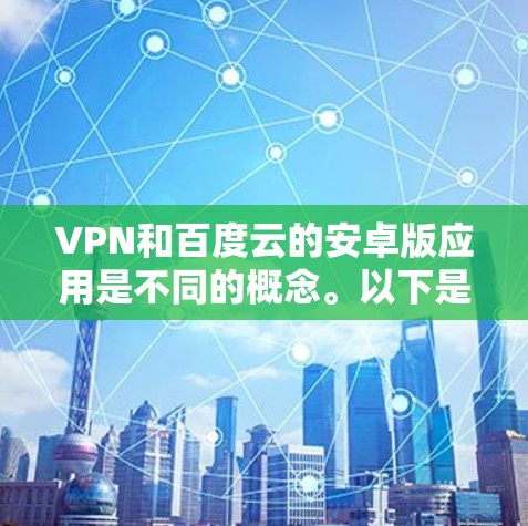 VPN和百度云的安卓版应用是不同的概念。以下是一些可能相关的信息