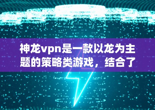 神龙vpn是一款以龙为主题的策略类游戏,结合了动作和战斗元素。以下是关于这款游戏的详细介绍 神龙vpn是一款以龙为主题的策略类游戏,结合了动作和战斗元素。以下是关于这款游戏的详细介绍