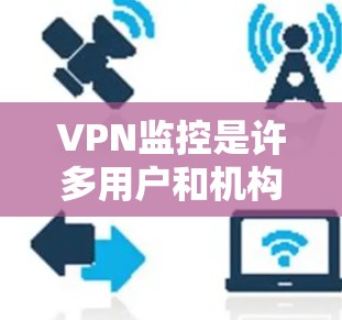 VPN监控是许多用户和机构所关心的问题,它涉及到隐私保护、网络安全以及法律合规等多个方面。以下是一些关键点,帮助你理解VPN监控的问题 VPN监控是许多用户和机构所关心的问题,它涉及到隐私保护、网络安全以及法律合规等多个方面。以下是一些关键点,帮助你理解VPN监控的问题