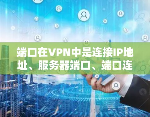 端口在VPN中是连接IP地址、服务器端口、端口连接后的IP地址和服务器端口的关键组成部分。以下是端口在VPN中的具体作用和使用方式 端口在VPN中是连接IP地址、服务器端口、端口连接后的IP地址和服务器端口的关键组成部分。以下是端口在VPN中的具体作用和使用方式