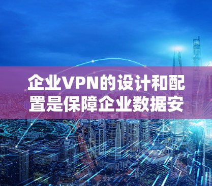 企业VPN的设计和配置是保障企业数据安全的重要环节,涉及到多个方面,包括网络布局、防火墙设置、数据备份、访问控制等。以下是一些可能涉及的设计和配置问题及其解决方案 企业VPN的设计和配置是保障企业数据安全的重要环节,涉及到多个方面,包括网络布局、防火墙设置、数据备份、访问控制等。以下是一些可能涉及的设计和配置问题及其解决方案