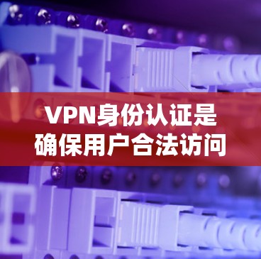 VPN身份认证是确保用户合法访问VPN服务的关键步骤。通过以下步骤和方法可以实现身份验证,确保用户的安全和合法访问 VPN身份认证是确保用户合法访问VPN服务的关键步骤。通过以下步骤和方法可以实现身份验证,确保用户的安全和合法访问