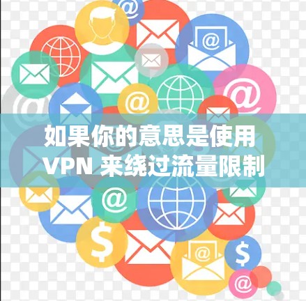 如果你的意思是使用 VPN 来绕过流量限制或获得更多的连接，这在某些情况下是可能的，但需要谨慎。一般来说，使用 VPN 的目的是为了更好地使用互联网或连接更多设备，而不是窃取数据