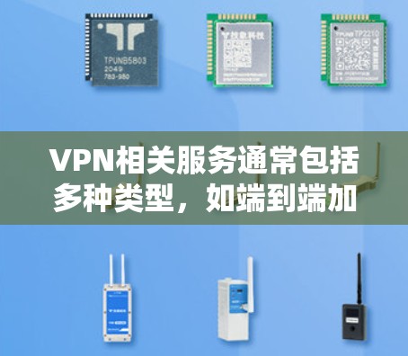 VPN相关服务通常包括多种类型，如端到端加密（P2P）多点网络连接（Multicast）和HTTP/HTTPS客户端等。以下是一些常见的VPN服务类型及其特点