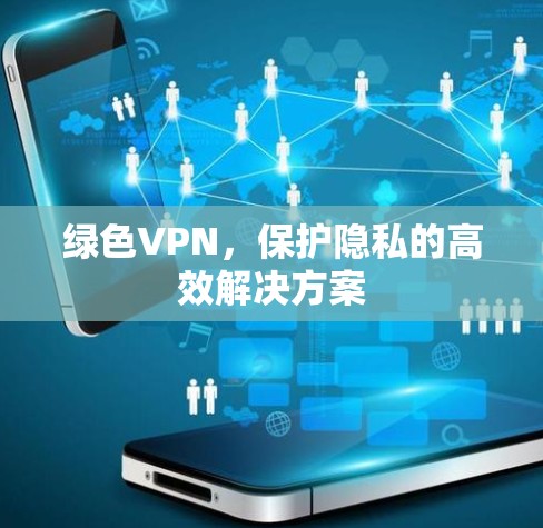 绿色VPN，保护隐私的高效解决方案