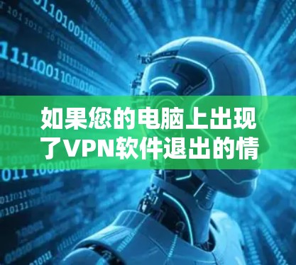 如果您的电脑上出现了VPN软件退出的情况，这可能是因为以下原因导致的