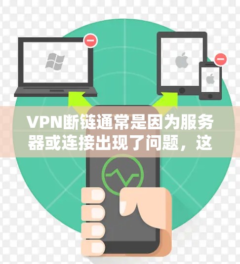 VPN断链通常是因为服务器或连接出现了问题，这可能与服务器配置、连接稳定性、软件更新等因素有关。以下是一些可能的解决方法