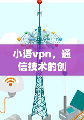 小语vpn，通信技术的创新与应用