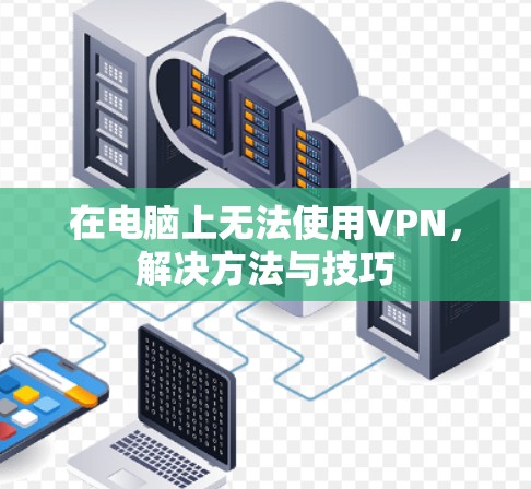 在电脑上无法使用VPN，解决方法与技巧