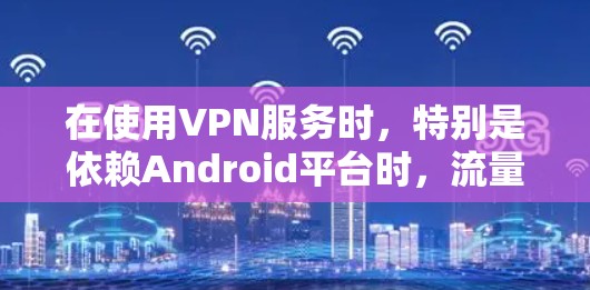 在使用VPN服务时,特别是依赖Android平台时,流量可能会成为限制使用的一个关键因素。以下是一些常见的问题和解决方法,帮助你更好地管理流量 在使用VPN服务时,特别是依赖Android平台时,流量可能会成为限制使用的一个关键因素。以下是一些常见的问题和解决方法,帮助你更好地管理流量