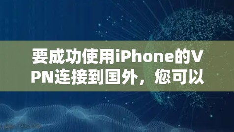 要成功使用iPhone的VPN连接到国外，您可以按照以下步骤操作