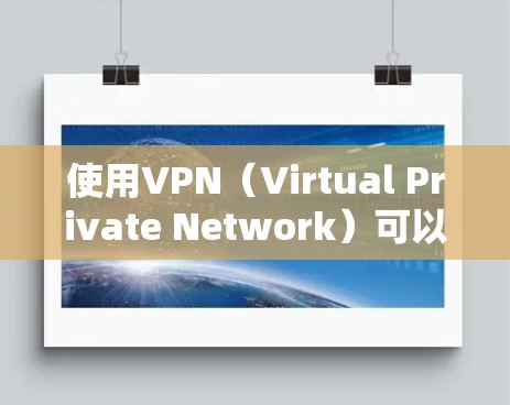 使用VPN（Virtual Private Network）可以让您访问互联网时能够完全隔离和控制网络，这对于保护隐私、访问远程服务、或者确保网络安全都有帮助。以下是关于VPN的一些关键信息