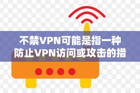 不禁VPN可能是指一种防止VPN访问或攻击的措施。要确保你的网络环境安全，可以采取以下步骤