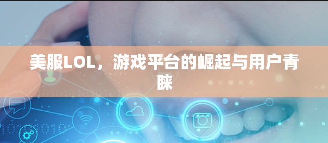 美服LOL，游戏平台的崛起与用户青睐