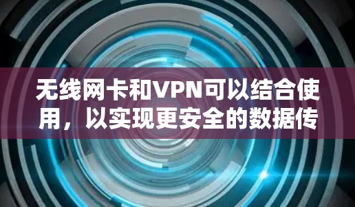 无线网卡和VPN可以结合使用，以实现更安全的数据传输。以下是详细的步骤说明