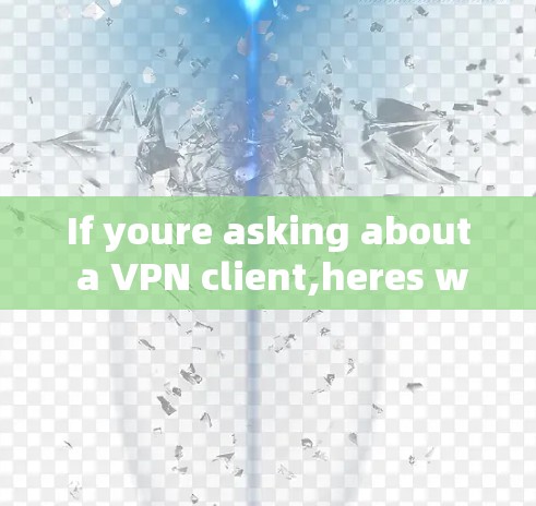 If youre asking about a VPN client,heres what you need to know:
