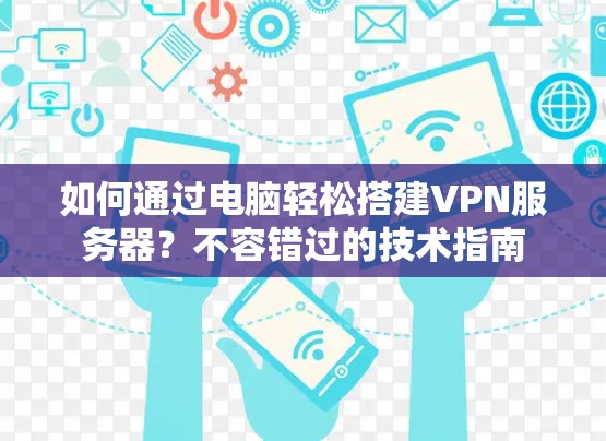 如何通过电脑轻松搭建VPN服务器？不容错过的技术指南