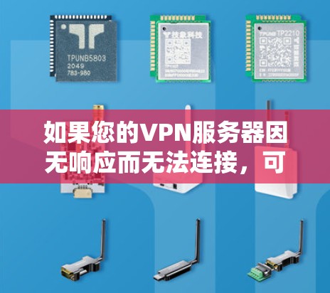 如果您的VPN服务器因无响应而无法连接，可能有以下几种原因导致