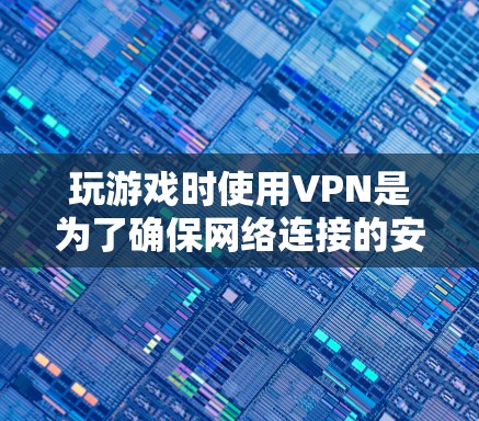 玩游戏时使用VPN是为了确保网络连接的安全和稳定，防止数据泄露、恶意软件感染以及网络突袭。以下是几种常见的VPN选择