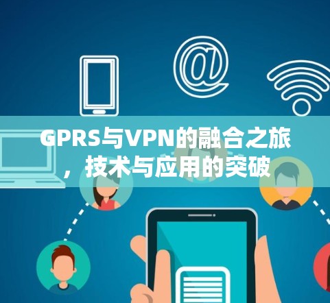 GPRS与VPN的融合之旅，技术与应用的突破