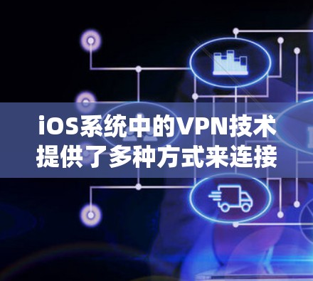 iOS系统中的VPN技术提供了多种方式来连接到家中或移动设备，以下是详细的步骤和信息