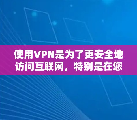使用VPN是为了更安全地访问互联网，特别是在您所在的地区没有足够安全的VPN服务，或者您不想下载软件安装包的情况下。以下是一个简单、步骤清晰的操作指南，帮助您使用VPN