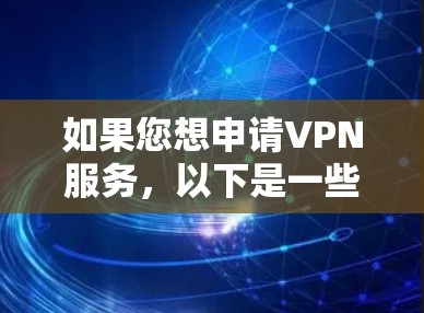 如果您想申请VPN服务，以下是一些关键点和建议，帮助您做出明智的选择