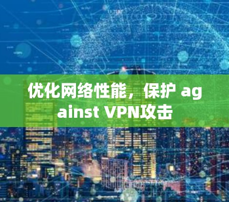 优化网络性能,保护 against VPN攻击 优化网络性能,保护 against VPN攻击